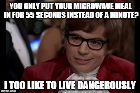 I Too Like To Live Dangerously | YOU ONLY PUT YOUR MICROWAVE MEAL IN FOR 55 SECONDS INSTEAD OF A MINUTE? I TOO LIKE TO LIVE DANGEROUSLY | image tagged in memes,i too like to live dangerously | made w/ Imgflip meme maker