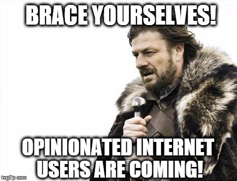 Brace Yourselves X is Coming | BRACE YOURSELVES! OPINIONATED INTERNET USERS ARE COMING! | image tagged in memes,brace yourselves x is coming | made w/ Imgflip meme maker