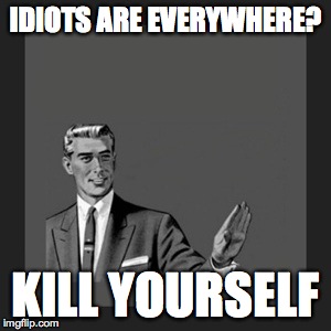 Kill Yourself Guy Meme | IDIOTS ARE EVERYWHERE? KILL YOURSELF | image tagged in memes,kill yourself guy | made w/ Imgflip meme maker