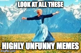so many of them get to the front  page... | LOOK AT ALL THESE HIGHLY UNFUNNY MEMES | image tagged in memes,look at all these,funny | made w/ Imgflip meme maker