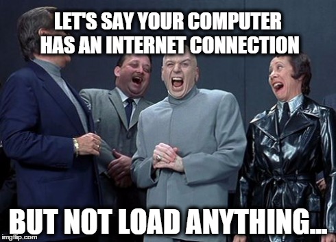 Laughing Villains | LET'S SAY YOUR COMPUTER HAS AN INTERNET CONNECTION BUT NOT LOAD ANYTHING... | image tagged in memes,laughing villains | made w/ Imgflip meme maker