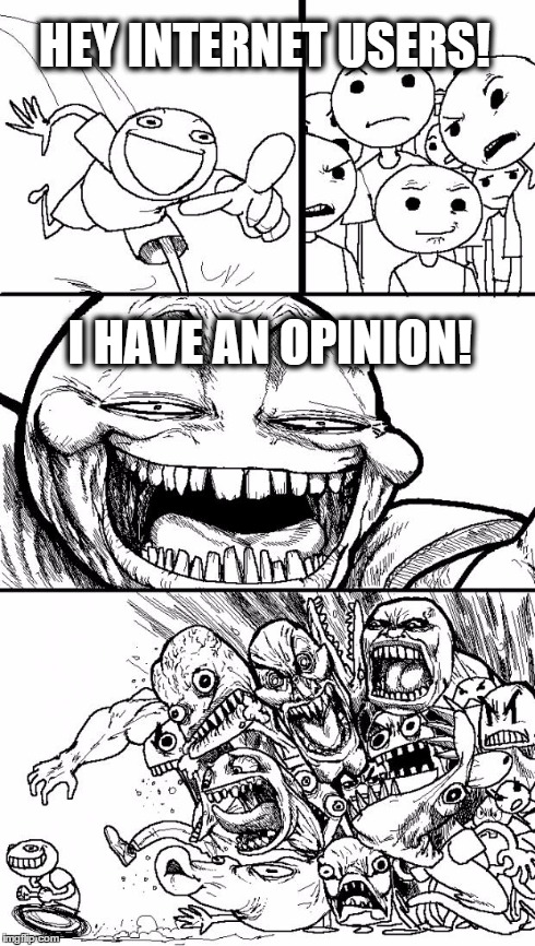 Hey Internet Meme | HEY INTERNET USERS! I HAVE AN OPINION! | image tagged in memes,hey internet | made w/ Imgflip meme maker