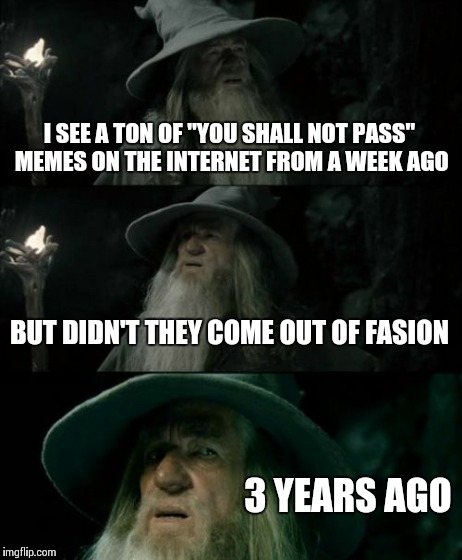 Confused Gandalf | I SEE A TON OF "YOU SHALL NOT PASS" MEMES ON THE INTERNET FROM A WEEK AGO BUT DIDN'T THEY COME OUT OF FASION 3 YEARS AGO | image tagged in memes,confused gandalf | made w/ Imgflip meme maker