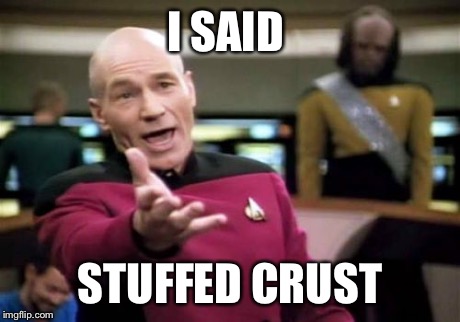 Picard Wtf | I SAID STUFFED CRUST | image tagged in memes,picard wtf | made w/ Imgflip meme maker