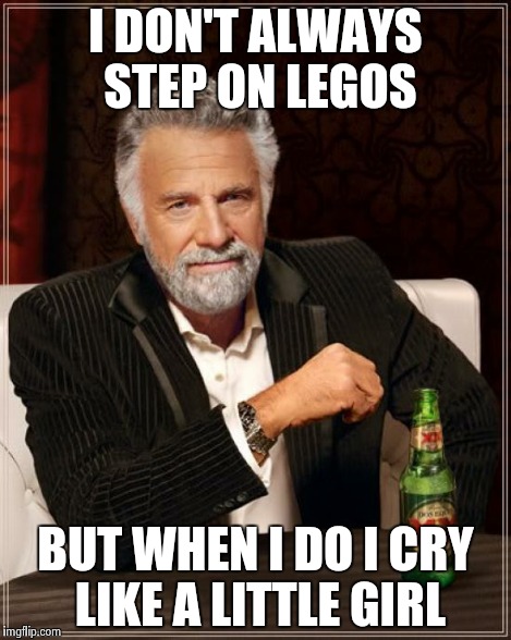 The Most Interesting Man In The World | I DON'T ALWAYS STEP ON LEGOS BUT WHEN I DO I CRY LIKE A LITTLE GIRL | image tagged in memes,the most interesting man in the world | made w/ Imgflip meme maker