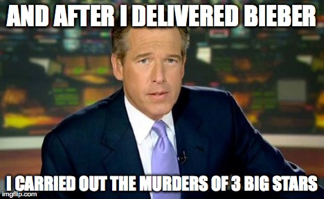 Brian Williams Was There Meme | AND AFTER I DELIVERED BIEBER I CARRIED OUT THE MURDERS OF 3 BIG STARS | image tagged in memes,brian williams was there | made w/ Imgflip meme maker