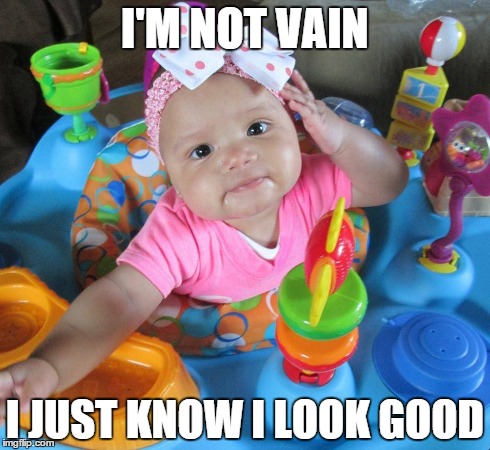 I'M NOT VAIN I JUST KNOW I LOOK GOOD | image tagged in baby,cute | made w/ Imgflip meme maker
