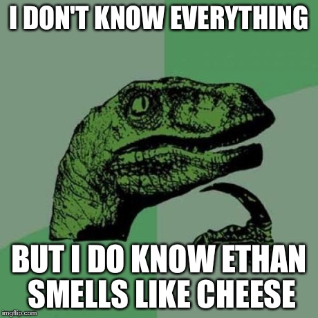Philosoraptor Meme | I DON'T KNOW EVERYTHING BUT I DO KNOW ETHAN SMELLS LIKE CHEESE | image tagged in memes,philosoraptor | made w/ Imgflip meme maker