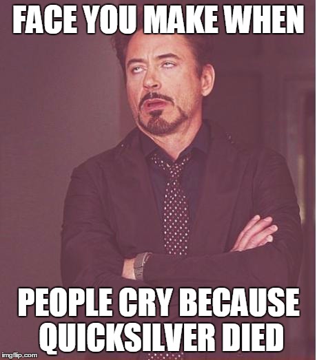 I had to deal with this at the theater when I watched the The Age Of Ultron  | FACE YOU MAKE WHEN PEOPLE CRY BECAUSE QUICKSILVER DIED | image tagged in face you make robert downey jr,people i tell you | made w/ Imgflip meme maker