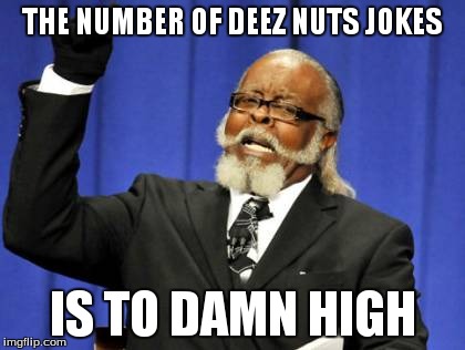 Too Damn High | THE NUMBER OF DEEZ NUTS JOKES IS TO DAMN HIGH | image tagged in memes,too damn high | made w/ Imgflip meme maker
