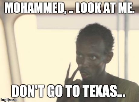 I'm The Captain Now | MOHAMMED, .. LOOK AT ME. DON'T GO TO TEXAS... | image tagged in memes,i'm the captain now | made w/ Imgflip meme maker