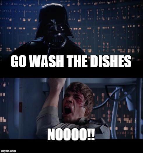 Star Wars No Meme | GO WASH THE DISHES NOOOO!! | image tagged in memes,star wars no | made w/ Imgflip meme maker