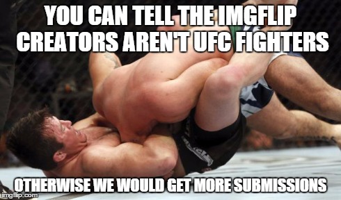 More submissions plzz? | YOU CAN TELL THE IMGFLIP CREATORS AREN'T UFC FIGHTERS OTHERWISE WE WOULD GET MORE SUBMISSIONS | image tagged in ufc,chael sonnen,submissions | made w/ Imgflip meme maker