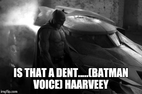Sad Batman | IS THAT A DENT.....(BATMAN VOICE) HAARVEEY | image tagged in sad batman | made w/ Imgflip meme maker