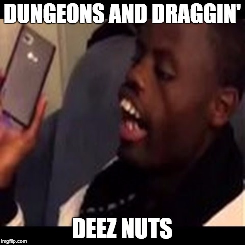 Got eeem' | DUNGEONS AND DRAGGIN' DEEZ NUTS | image tagged in got eeem,dungeons and dragons,welvin | made w/ Imgflip meme maker