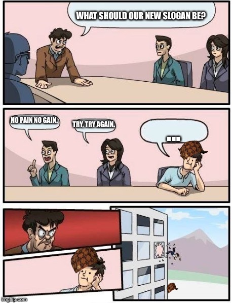 Boardroom Meeting Suggestion | WHAT SHOULD OUR NEW SLOGAN BE? NO PAIN NO GAIN. TRY, TRY AGAIN. … | image tagged in memes,boardroom meeting suggestion,scumbag | made w/ Imgflip meme maker