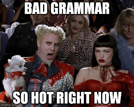 correct or not correct | BAD GRAMMAR SO HOT RIGHT NOW | image tagged in memes,mugatu so hot right now | made w/ Imgflip meme maker