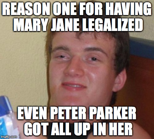 10 Guy Meme | REASON ONE FOR HAVING MARY JANE LEGALIZED EVEN PETER PARKER GOT ALL UP IN HER | image tagged in memes,10 guy | made w/ Imgflip meme maker