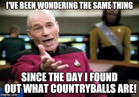 Picard Wtf Meme | I'VE BEEN WONDERING THE SAME THING SINCE THE DAY I FOUND OUT WHAT COUNTRYBALLS ARE! | image tagged in memes,picard wtf | made w/ Imgflip meme maker