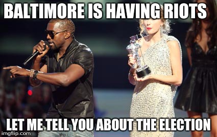 Interupting Kanye Meme | BALTIMORE IS HAVING RIOTS LET ME TELL YOU ABOUT THE ELECTION | image tagged in memes,interupting kanye | made w/ Imgflip meme maker