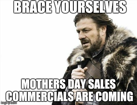 Crap! I'm broke | BRACE YOURSELVES MOTHERS DAY SALES COMMERCIALS ARE COMING | image tagged in memes,brace yourselves x is coming | made w/ Imgflip meme maker