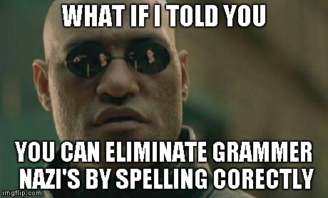 What if i told you | WHAT IF I TOLD YOU YOU CAN ELIMINATE GRAMMER NAZI'S BY SPELLING CORECTLY | image tagged in memes,matrix morpheus,what if i told you,funny,obvious,true | made w/ Imgflip meme maker