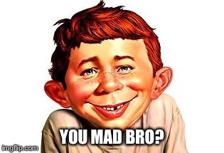 You mad bro? | YOU MAD BRO? | image tagged in u mad bro | made w/ Imgflip meme maker