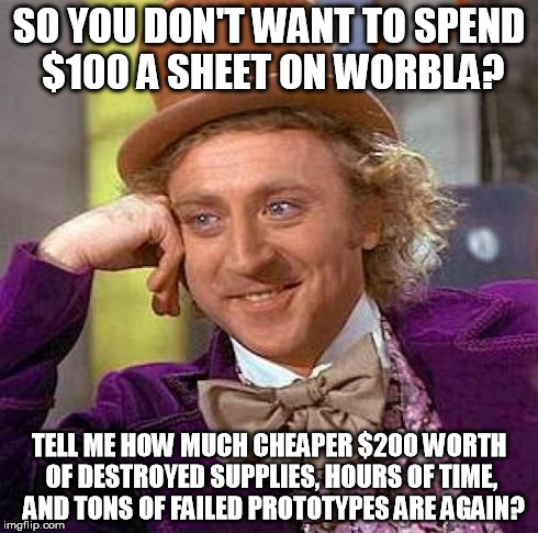 Creepy Condescending Wonka Meme | SO YOU DON'T WANT TO SPEND $100 A SHEET ON WORBLA? TELL ME HOW MUCH CHEAPER $200 WORTH OF DESTROYED SUPPLIES, HOURS OF TIME,  AND TONS OF FA | image tagged in memes,creepy condescending wonka | made w/ Imgflip meme maker