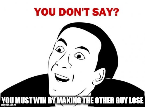 You Don't Say | YOU MUST WIN BY MAKING THE OTHER GUY LOSE | image tagged in memes,you don't say | made w/ Imgflip meme maker