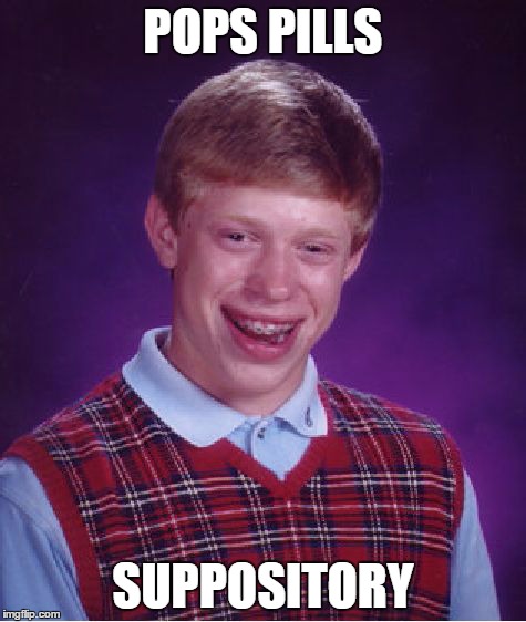 Butthurt? | POPS PILLS SUPPOSITORY | image tagged in memes,bad luck brian,suppository | made w/ Imgflip meme maker