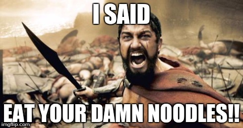 Sparta Leonidas Meme | I SAID EAT YOUR DAMN NOODLES!! | image tagged in memes,sparta leonidas | made w/ Imgflip meme maker