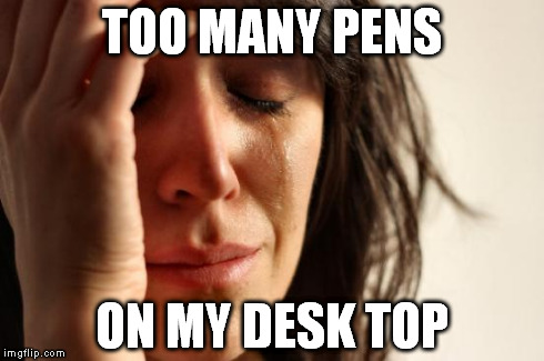 First World Problems Meme | TOO MANY PENS ON MY DESK TOP | image tagged in memes,first world problems | made w/ Imgflip meme maker