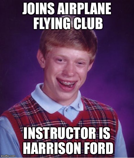 Bad Luck Brian | JOINS AIRPLANE FLYING CLUB INSTRUCTOR IS HARRISON FORD | image tagged in memes,bad luck brian | made w/ Imgflip meme maker