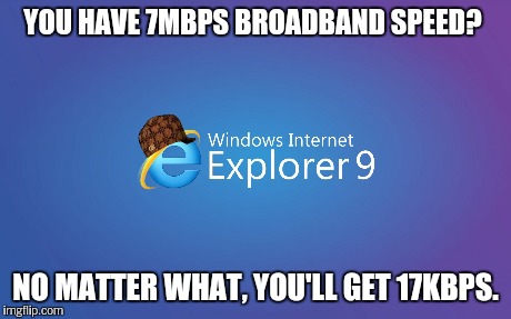 Internet Explorer - took me almost a year to open Imgflip.com | YOU HAVE 7MBPS BROADBAND SPEED? NO MATTER WHAT, YOU'LL GET 17KBPS. | image tagged in lol,bad luck brian,the most interesting man in the world,success kid,picard wtf,jackie chan wtf | made w/ Imgflip meme maker