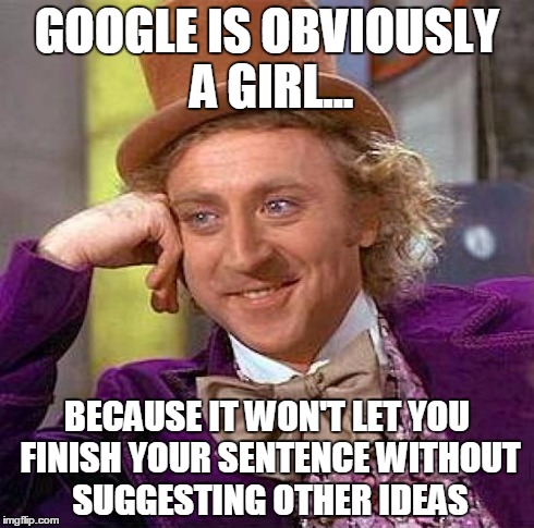 Creepy Condescending Wonka | GOOGLE IS OBVIOUSLY A GIRL... BECAUSE IT WON'T LET YOU FINISH YOUR SENTENCE WITHOUT SUGGESTING OTHER IDEAS | image tagged in memes,creepy condescending wonka | made w/ Imgflip meme maker