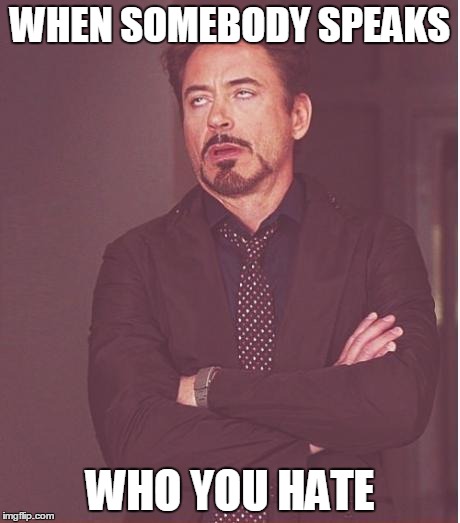 Face You Make Robert Downey Jr | WHEN SOMEBODY SPEAKS WHO YOU HATE | image tagged in memes,face you make robert downey jr | made w/ Imgflip meme maker