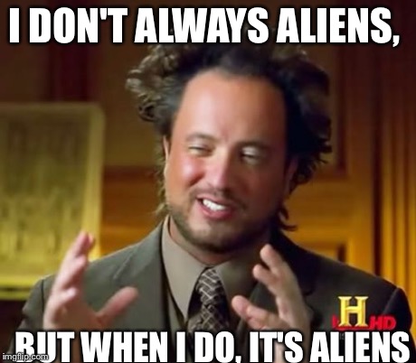 Ancient Aliens | I DON'T ALWAYS ALIENS, BUT WHEN I DO, IT'S ALIENS | image tagged in memes,ancient aliens | made w/ Imgflip meme maker