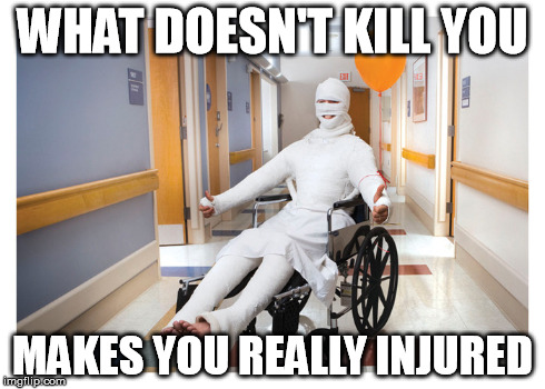 WHAT DOESN'T KILL YOU MAKES YOU REALLY INJURED | made w/ Imgflip meme maker