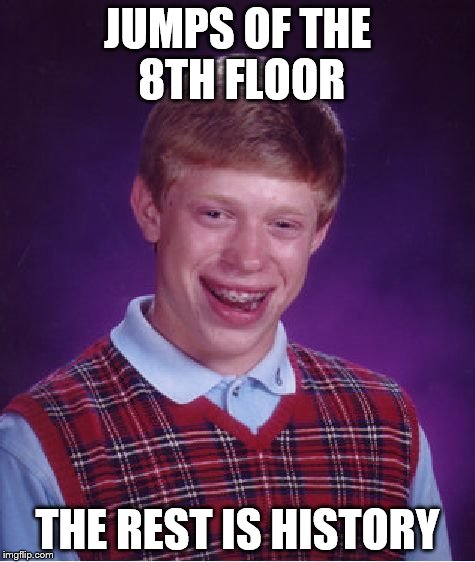 Bad Luck Brian | JUMPS OF THE 8TH FLOOR THE REST IS HISTORY | image tagged in memes,bad luck brian | made w/ Imgflip meme maker