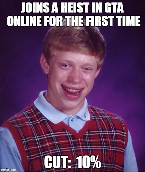 Bad Luck Brian | JOINS A HEIST IN GTA ONLINE FOR THE FIRST TIME CUT:  10% | image tagged in memes,bad luck brian | made w/ Imgflip meme maker