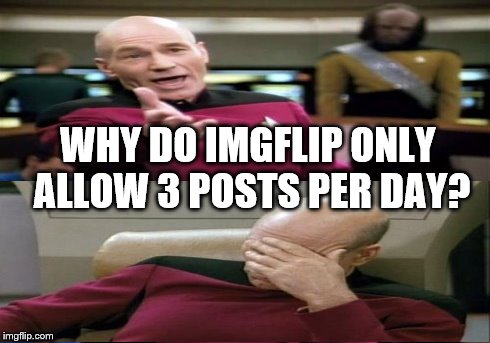 WHY DO IMGFLIP ONLY ALLOW 3 POSTS PER DAY? | image tagged in imgflip,picard wtf,captain picard facepalm | made w/ Imgflip meme maker