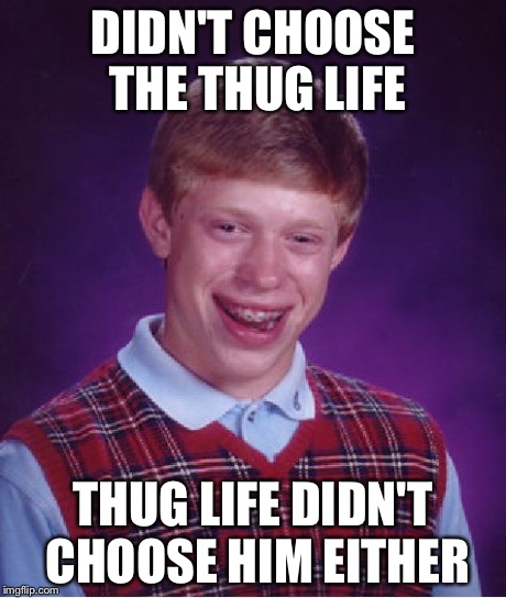 Bad Luck Brian | DIDN'T CHOOSE THE THUG LIFE THUG LIFE DIDN'T CHOOSE HIM EITHER | image tagged in memes,bad luck brian | made w/ Imgflip meme maker
