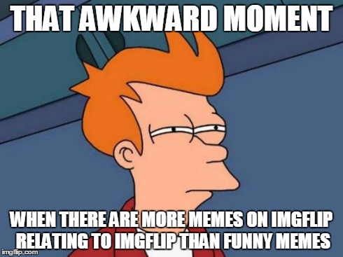 Futurama Fry | THAT AWKWARD MOMENT WHEN THERE ARE MORE MEMES ON IMGFLIP RELATING TO IMGFLIP THAN FUNNY MEMES | image tagged in memes,futurama fry | made w/ Imgflip meme maker