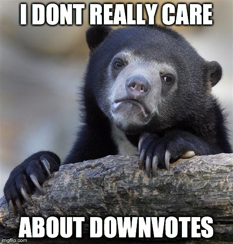 Confession Bear Meme | I DONT REALLY CARE ABOUT DOWNVOTES | image tagged in memes,confession bear | made w/ Imgflip meme maker