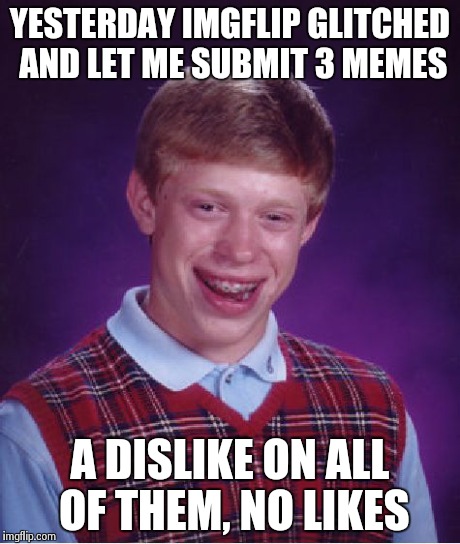 Bad Luck Brian Meme | YESTERDAY IMGFLIP GLITCHED AND LET ME SUBMIT 3 MEMES A DISLIKE ON ALL OF THEM, NO LIKES | image tagged in memes,bad luck brian | made w/ Imgflip meme maker