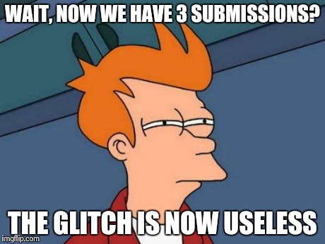 Futurama Fry | WAIT, NOW WE HAVE 3 SUBMISSIONS? THE GLITCH IS NOW USELESS | image tagged in memes,futurama fry | made w/ Imgflip meme maker