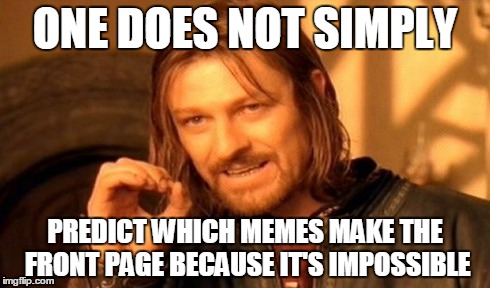 One Does Not Simply | ONE DOES NOT SIMPLY PREDICT WHICH MEMES MAKE THE FRONT PAGE BECAUSE IT'S IMPOSSIBLE | image tagged in memes,one does not simply | made w/ Imgflip meme maker