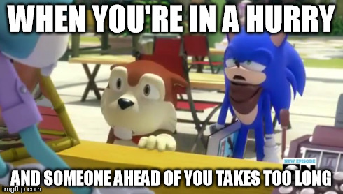 Impatient Sonic | WHEN YOU'RE IN A HURRY AND SOMEONE AHEAD OF YOU TAKES TOO LONG | image tagged in sonic boom | made w/ Imgflip meme maker