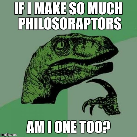 Philosoraptor | IF I MAKE SO MUCH PHILOSORAPTORS AM I ONE TOO? | image tagged in memes,philosoraptor | made w/ Imgflip meme maker