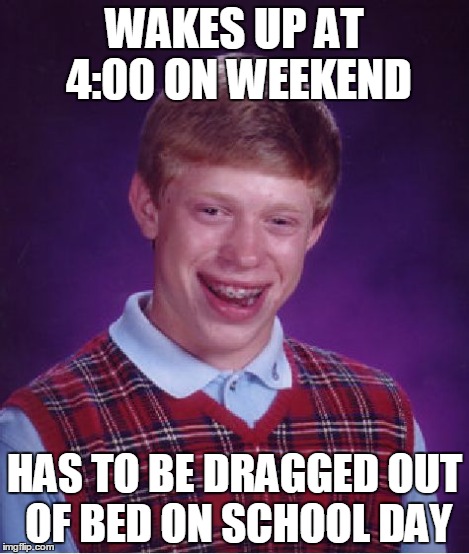 Bad Luck Brian Meme | WAKES UP AT 4:00 ON WEEKEND HAS TO BE DRAGGED OUT OF BED ON SCHOOL DAY | image tagged in memes,bad luck brian | made w/ Imgflip meme maker